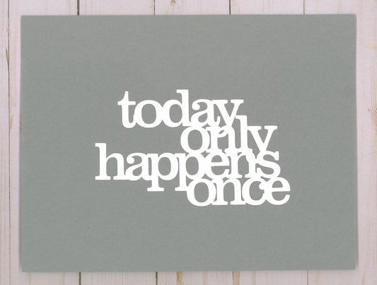 "Today Only Happens Once" Cardstock Cut